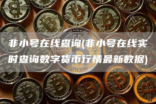 非小号在线查询 - 非小号在线实时查询数字货币行情最新数据